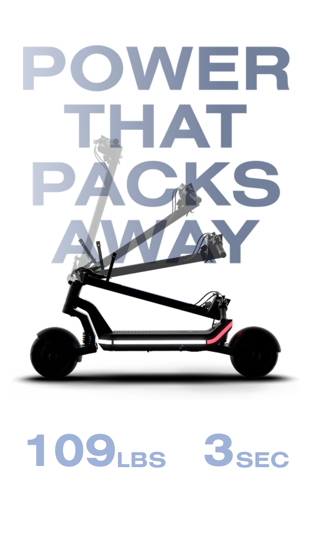 Black background with light gray words Power that packs away and an e-scooter with two large numbers. Left number says 109 LBS and below words say Total weight. Right number says 3 SEC with below words Folding.